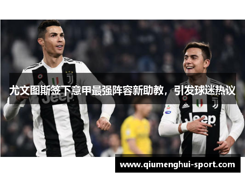尤文图斯签下意甲最强阵容新助教,引发球迷热议