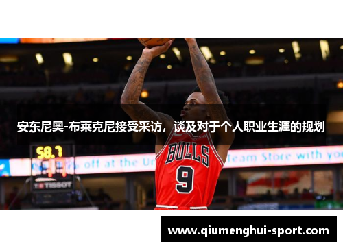 安东尼奥-布莱克尼接受采访,谈及对于个人职业生涯的规划