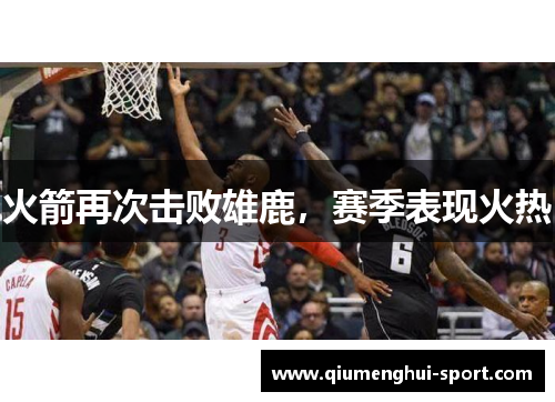 火箭再次击败雄鹿,赛季表现火热