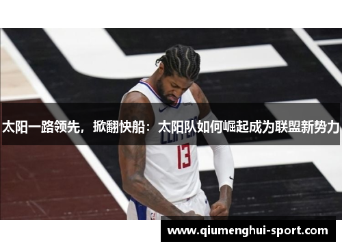 太阳一路领先,掀翻快船:太阳队如何崛起成为联盟新势力