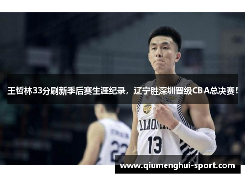 王哲林33分刷新季后赛生涯纪录，辽宁胜深圳晋级CBA总决赛！
