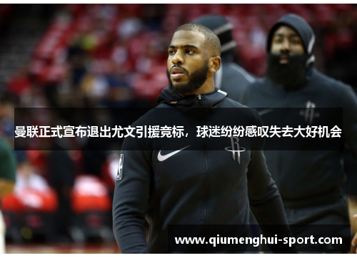 曼联正式宣布退出尤文引援竞标，球迷纷纷感叹失去大好机会