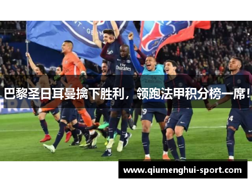 巴黎圣日耳曼擒下胜利,领跑法甲积分榜一席!