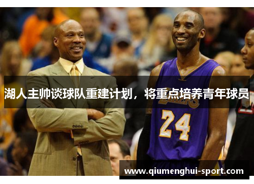 湖人主帅谈球队重建计划,将重点培养青年球员