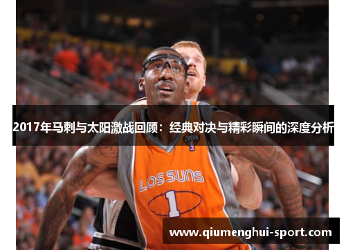 2017年马刺与太阳激战回顾：经典对决与精彩瞬间的深度分析