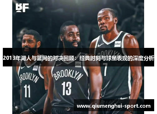 2013年湖人与篮网的对决回顾:经典时刻与球星表现的深度分析